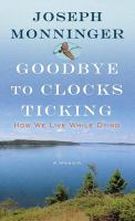 Goodbye to clocks ticking : how we live while dying : a memoir