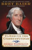 To rescue the constitution : George Washington and the fragile American experiment