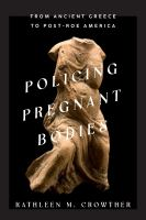 Policing pregnant bodies : from ancient Greece to post-Roe America